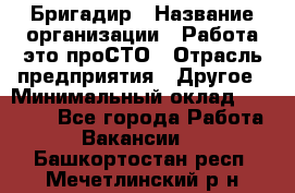 Бригадир › Название организации ­ Работа-это проСТО › Отрасль предприятия ­ Другое › Минимальный оклад ­ 35 700 - Все города Работа » Вакансии   . Башкортостан респ.,Мечетлинский р-н